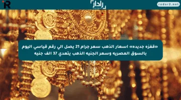 📈«قفزة جديدة» أسعار الذهب سعر جرام 21 يصل إلى رقم قياسي اليوم بالسوق المصرية وسعر الجنيه الذهب يتعدى 37 ألف جنيه